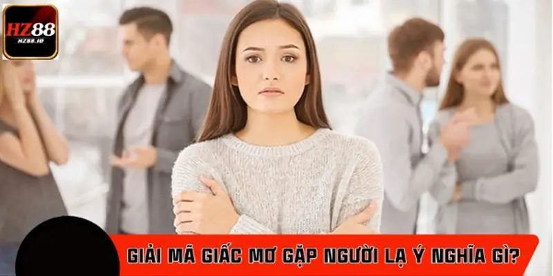 Giải mã giấc mơ gặp người lạ có ý nghĩa gì?