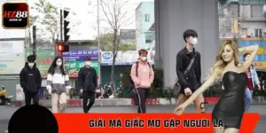 Giải Mã Giấc Mơ Gặp Người Lạ – Đánh Số Gì Chuẩn Nhất Cùng HZ88